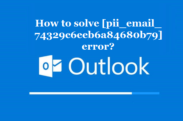 How to solve [pii_email_74329c6eeb6a84680b79] error?