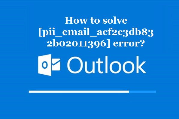 How to solve [pii_email_acf2c3db832b02011396] error?